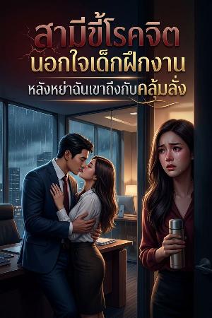 สามีขี้โรคจิตนอกใจเด็กฝึกงาน หลังหย่าฉันเขาถึงกับคลุ้มคลั่ง
