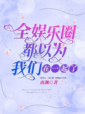 全娱乐圈都以为我们在一起了