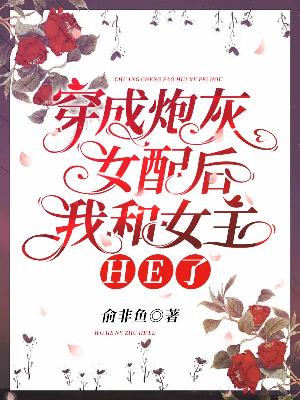 穿成炮灰女配后我和女主HE了