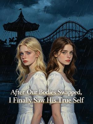 After Our Bodies Swapped, I Finally Saw His True Self
